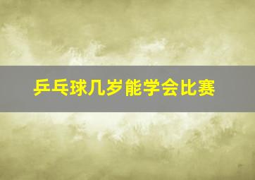 乒乓球几岁能学会比赛