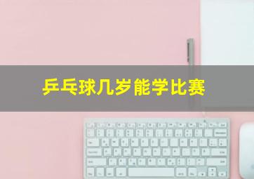 乒乓球几岁能学比赛