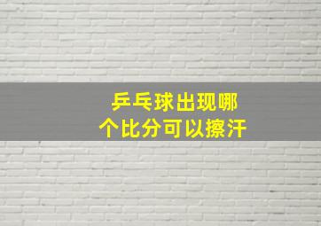 乒乓球出现哪个比分可以擦汗