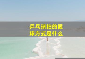 乒乓球拍的握球方式是什么