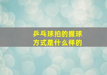 乒乓球拍的握球方式是什么样的