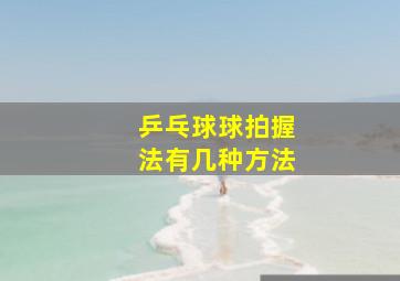 乒乓球球拍握法有几种方法