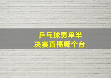 乒乓球男单半决赛直播哪个台