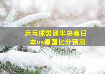 乒乓球男团半决赛日本vs德国比分预测