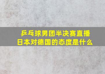 乒乓球男团半决赛直播日本对德国的态度是什么