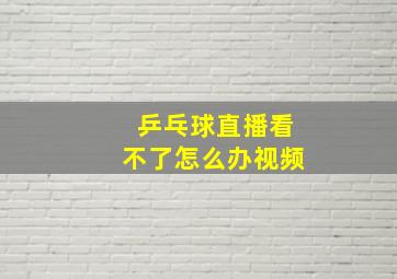 乒乓球直播看不了怎么办视频