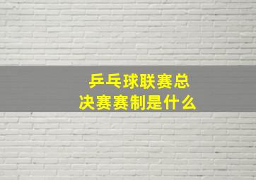 乒乓球联赛总决赛赛制是什么