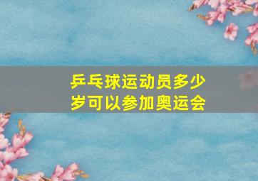 乒乓球运动员多少岁可以参加奥运会