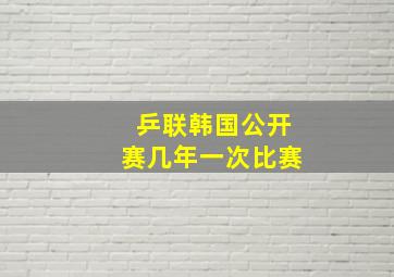 乒联韩国公开赛几年一次比赛