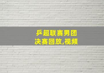 乒超联赛男团决赛回放,视频