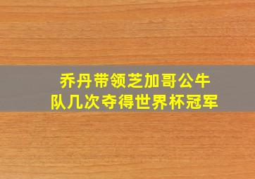 乔丹带领芝加哥公牛队几次夺得世界杯冠军