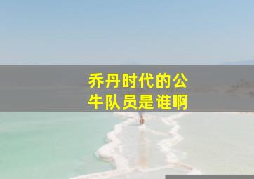 乔丹时代的公牛队员是谁啊