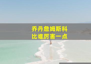 乔丹詹姆斯科比谁厉害一点