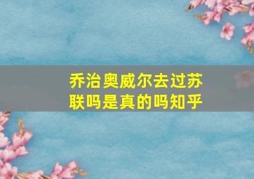 乔治奥威尔去过苏联吗是真的吗知乎