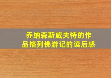 乔纳森斯威夫特的作品格列佛游记的读后感