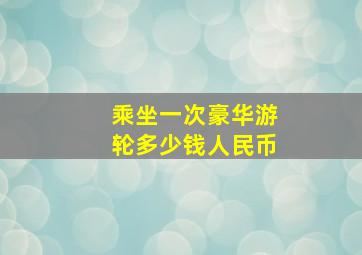 乘坐一次豪华游轮多少钱人民币