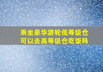 乘坐豪华游轮低等级仓可以去高等级仓吃饭吗