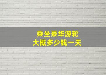 乘坐豪华游轮大概多少钱一天