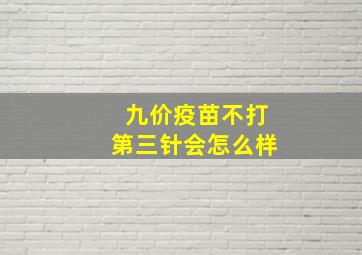 九价疫苗不打第三针会怎么样