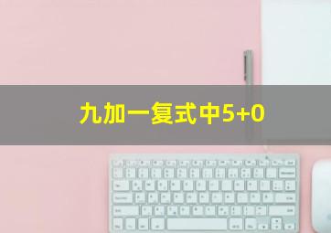 九加一复式中5+0