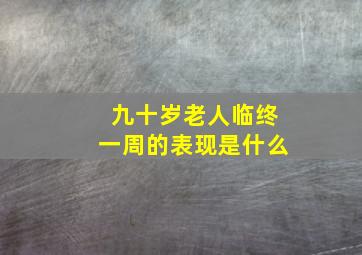 九十岁老人临终一周的表现是什么