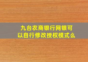 九台农商银行网银可以自行修改授权模式么