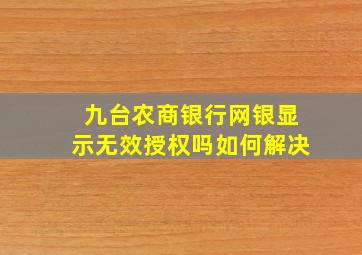 九台农商银行网银显示无效授权吗如何解决