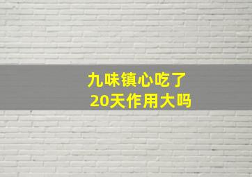 九味镇心吃了20天作用大吗