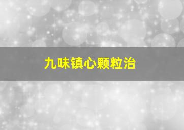 九味镇心颗粒治