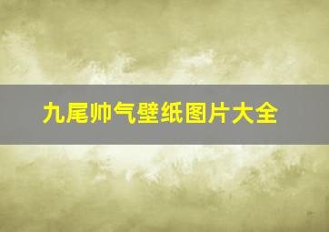 九尾帅气壁纸图片大全