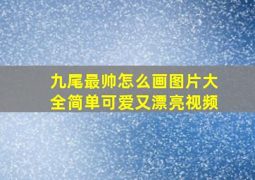 九尾最帅怎么画图片大全简单可爱又漂亮视频