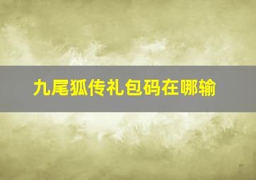 九尾狐传礼包码在哪输