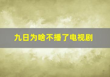 九日为啥不播了电视剧