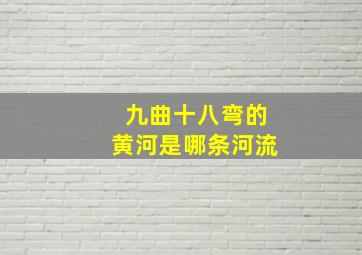 九曲十八弯的黄河是哪条河流