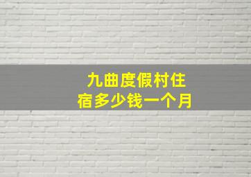 九曲度假村住宿多少钱一个月