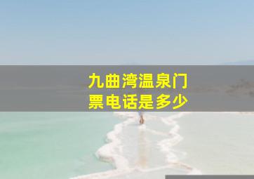 九曲湾温泉门票电话是多少