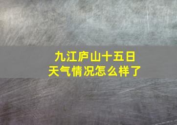 九江庐山十五日天气情况怎么样了