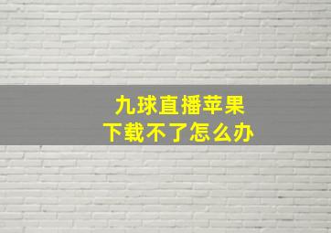 九球直播苹果下载不了怎么办