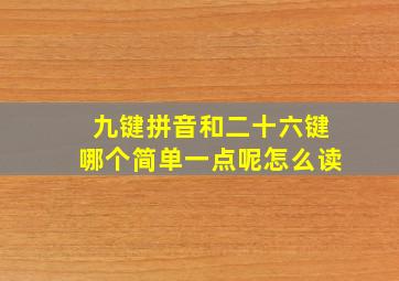 九键拼音和二十六键哪个简单一点呢怎么读