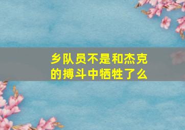 乡队员不是和杰克的搏斗中牺牲了么