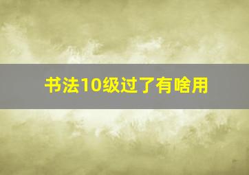 书法10级过了有啥用