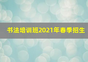 书法培训班2021年春季招生