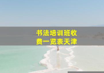 书法培训班收费一览表天津