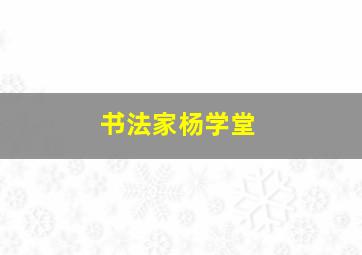 书法家杨学堂