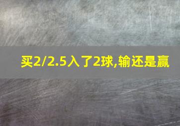 买2/2.5入了2球,输还是赢