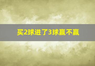 买2球进了3球赢不赢