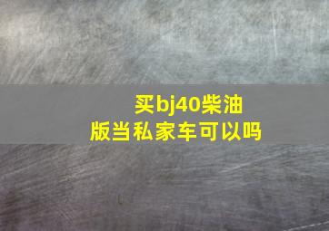 买bj40柴油版当私家车可以吗