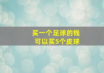 买一个足球的钱可以买5个皮球