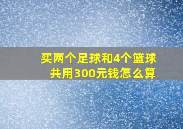 买两个足球和4个篮球共用300元钱怎么算