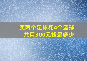 买两个足球和4个篮球共用300元钱是多少